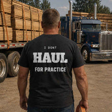 I DON'T HAUL FOR PRACTICE T-SHIRT