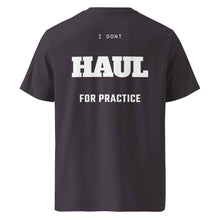 I DON'T HAUL FOR PRACTICE T-SHIRT