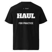 I DON'T HAUL FOR PRACTICE T-SHIRT