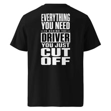 EVERYTHING YOU NEED IS BEHIND THE DRIVER YOU JUST CUT OFF T-SHIRT