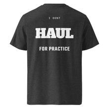 I DON'T HAUL FOR PRACTICE T-SHIRT