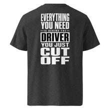 EVERYTHING YOU NEED IS BEHIND THE DRIVER YOU JUST CUT OFF T-SHIRT