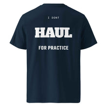 I DON'T HAUL FOR PRACTICE T-SHIRT