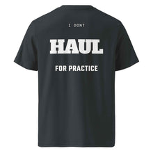 I DON'T HAUL FOR PRACTICE T-SHIRT